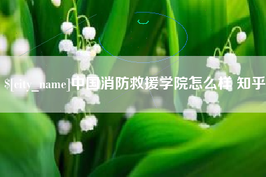 阜宁中国消防救援学院怎么样 知乎