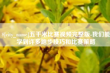 阜宁五千米比赛视频完整版-我们能学到许多跑步技巧和比赛策略