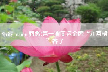 阜宁骄傲!第一波奥运金牌“九宫格”齐了