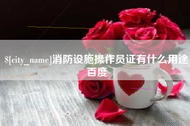 阜宁消防设施操作员证有什么用途百度