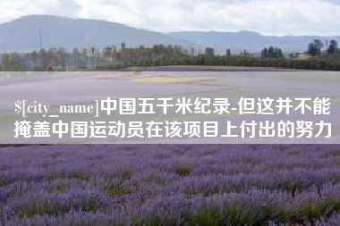 阜宁中国五千米纪录-但这并不能掩盖中国运动员在该项目上付出的努力