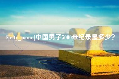 阜宁中国男子5000米纪录是多少？
