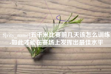 阜宁五千米比赛前几天该怎么训练-如此才能在赛场上发挥出最佳水平