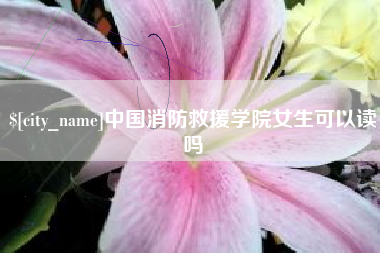 阜宁中国消防救援学院女生可以读吗
