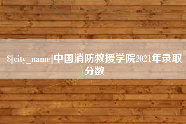 阜宁中国消防救援学院2021年录取分数