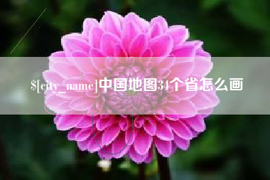 阜宁中国地图34个省怎么画 阜宁中国地图34个省怎么画