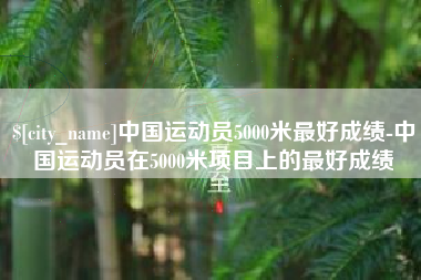 阜宁中国运动员5000米最好成绩-中国运动员在5000米项目上的最好成绩