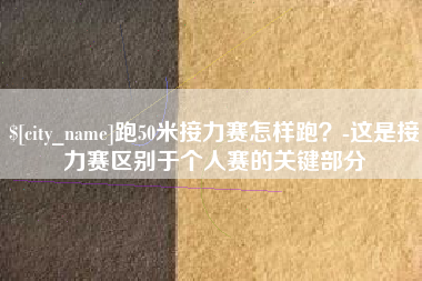 阜宁跑50米接力赛怎样跑？-这是接力赛区别于个人赛的关键部分