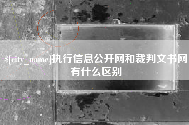 阜宁执行信息公开网和裁判文书网有什么区别