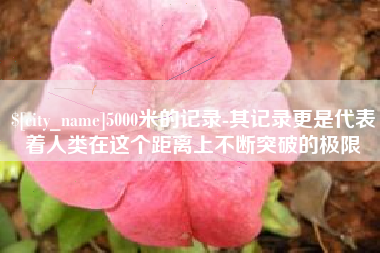 阜宁5000米的记录-其记录更是代表着人类在这个距离上不断突破的极限