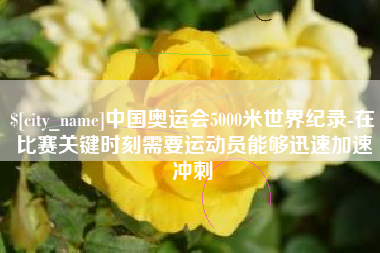 阜宁中国奥运会5000米世界纪录-在比赛关键时刻需要运动员能够迅速加速冲刺