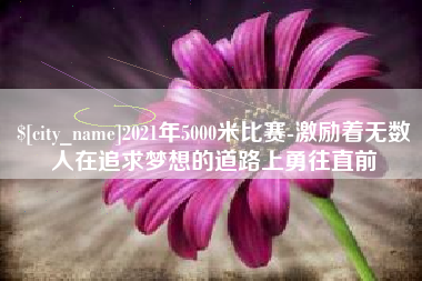 阜宁2021年5000米比赛-激励着无数人在追求梦想的道路上勇往直前
