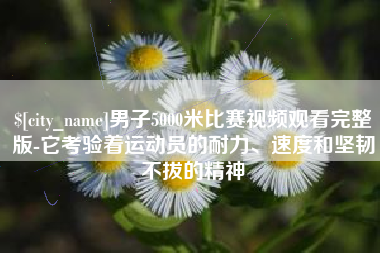 阜宁男子5000米比赛视频观看完整版-它考验着运动员的耐力、速度和坚韧不拔的精神