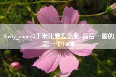阜宁5千米比赛怎么跑-最后一圈的第一个100米