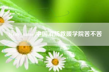 阜宁中国消防救援学院苦不苦
