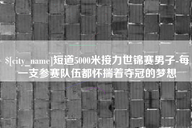 阜宁短道5000米接力世锦赛男子-每一支参赛队伍都怀揣着夺冠的梦想
