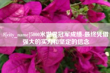 阜宁5000米世界冠军成绩-最终凭借强大的实力和坚定的信念