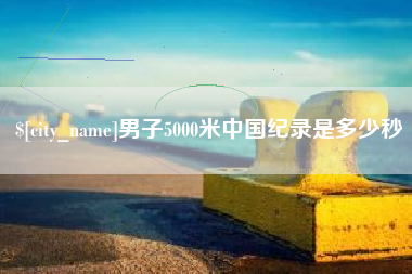 阜宁男子5000米中国纪录是多少秒