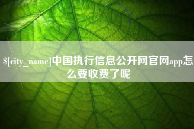 阜宁中国执行信息公开网官网app怎么要收费了呢