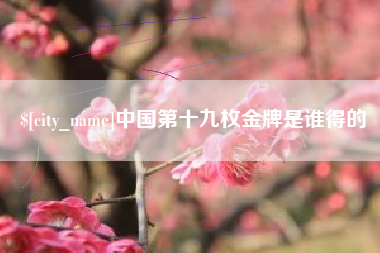 阜宁中国第十九枚金牌是谁得的