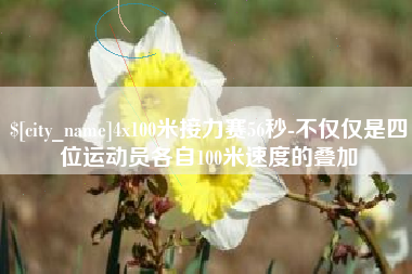 阜宁4x100米接力赛56秒-不仅仅是四位运动员各自100米速度的叠加