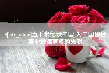 阜宁五千米纪录中国-为中国田径事业增添更多的光彩