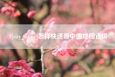 阜宁怎样快速画中国地图省级