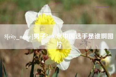 阜宁男子5000米中国选手是谁啊图片