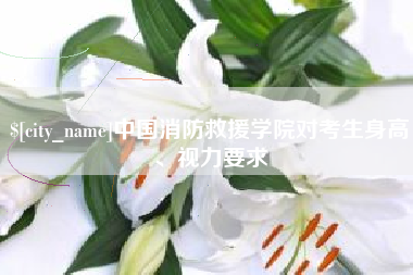 阜宁中国消防救援学院对考生身高、视力要求