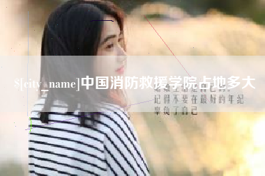 阜宁中国消防救援学院占地多大
