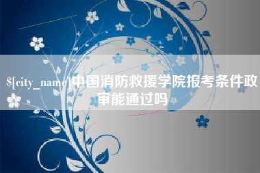 阜宁中国消防救援学院报考条件政审能通过吗